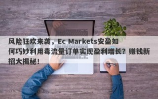 风险狂欢来袭，Ec Markets安盈如何巧妙利用毒流量订单实现盈利增长？赚钱新招大揭秘！