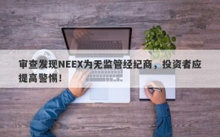 审查发现NEEX为无监管经纪商，投资者应提高警惕！