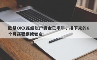 欧易OKX冻结账户资金已半年，接下来的6个月还要继续锁定！