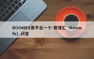 BOOMEX黑平台一个-要懂汇（knowfx）问答