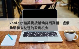 Vantage精英挑战活动背后真相：虚假承诺和未兑现的盈利机会