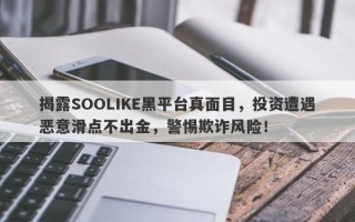 揭露SOOLIKE黑平台真面目，投资遭遇恶意滑点不出金，警惕欺诈风险！