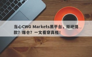 当心CWG Markets黑平台，拒绝提款？爆仓？一文看穿真相！