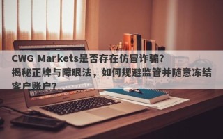 CWG Markets是否存在仿冒诈骗？揭秘正牌与障眼法，如何规避监管并随意冻结客户账户？