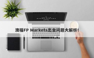 澳福FP Markets出金问题大解析！