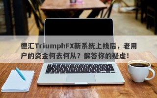 德汇TriumphFX新系统上线后，老用户的资金何去何从？解答你的疑虑！