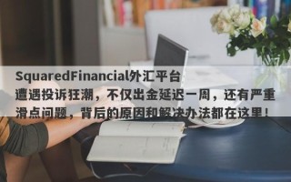 SquaredFinancial外汇平台遭遇投诉狂潮，不仅出金延迟一周，还有严重滑点问题，背后的原因和解决办法都在这里！