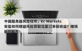 中国服务器风险狂欢，Ec Markets安盈如何规避风险获取流量订单新收益？赚钱新招解密！