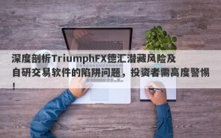 深度剖析TriumphFX德汇潜藏风险及自研交易软件的陷阱问题，投资者需高度警惕！