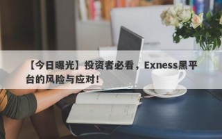 【今日曝光】投资者必看，Exness黑平台的风险与应对！