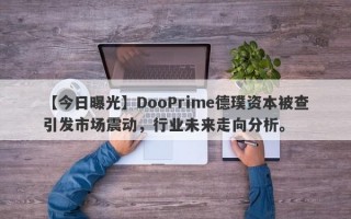 【今日曝光】DooPrime德璞资本被查引发市场震动，行业未来走向分析。