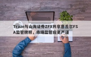 Traze与山海证券ZFX共享塞舌尔FSA监管牌照，市场监管应更严谨