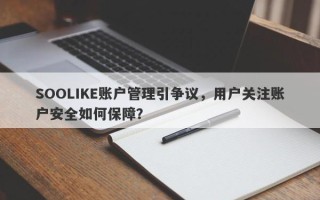 SOOLIKE账户管理引争议，用户关注账户安全如何保障？