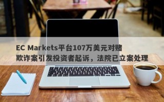 EC Markets平台107万美元对赌欺诈案引发投资者起诉，法院已立案处理