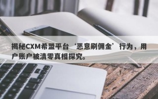 揭秘CXM希盟平台‘恶意刷佣金’行为，用户账户被清零真相探究。