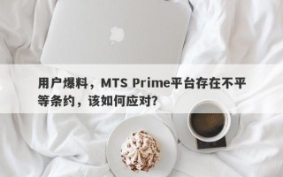 用户爆料，MTS Prime平台存在不平等条约，该如何应对？