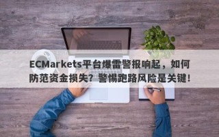 ECMarkets平台爆雷警报响起，如何防范资金损失？警惕跑路风险是关键！