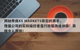 揭秘券商XS MARKETS背后的黑手，傀儡公司的实际操控者是行政服务提供商！真相令人震惊！