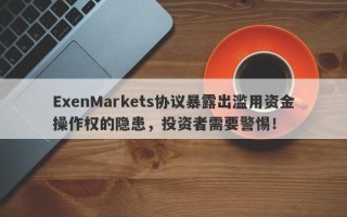 ExenMarkets协议暴露出滥用资金操作权的隐患，投资者需要警惕！