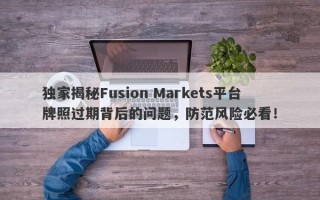 独家揭秘Fusion Markets平台牌照过期背后的问题，防范风险必看！