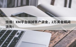 惊爆！XM平台抹掉账户资金，2万美金瞬间消失！