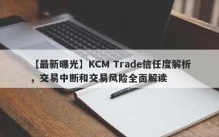 【最新曝光】KCM Trade信任度解析，交易中断和交易风险全面解读