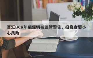 百汇BCR年底促销被监管警告，投资者要小心风险