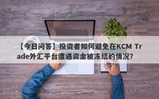 【今日问答】投资者如何避免在KCM Trade外汇平台遭遇资金被冻结的情况？