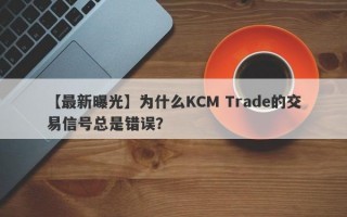 【最新曝光】为什么KCM Trade的交易信号总是错误？