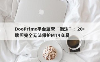 DooPrime平台监管“泡沫”：20+牌照完全无法保护MT4交易