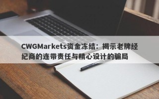 CWGMarkets资金冻结：揭示老牌经纪商的连带责任与精心设计的骗局