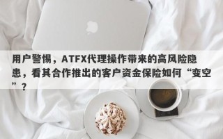 用户警惕，ATFX代理操作带来的高风险隐患，看其合作推出的客户资金保险如何“变空”？