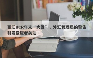 百汇BCR年末“大促”，外汇管理局的警告引发投资者关注