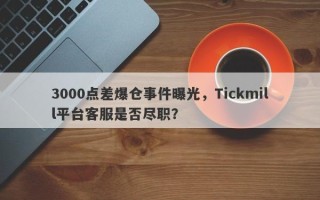 3000点差爆仓事件曝光，Tickmill平台客服是否尽职？