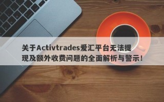 关于Activtrades爱汇平台无法提现及额外收费问题的全面解析与警示！