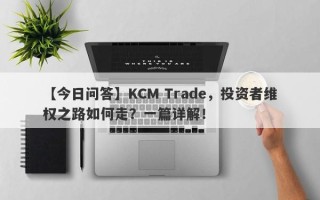 【今日问答】KCM Trade，投资者维权之路如何走？一篇详解！