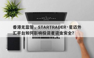 香港无监管，STARTRADER·星迈外汇平台如何影响投资者资金安全？