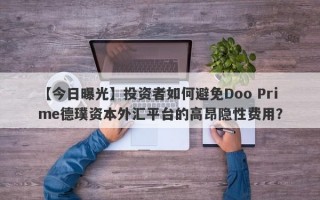 【今日曝光】投资者如何避免Doo Prime德璞资本外汇平台的高昂隐性费用？