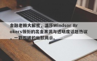 金融老赖大解密，温莎Windsor Brokers领衔的出金黑洞与透明度话题热议，一戳即破的幽默揭示。