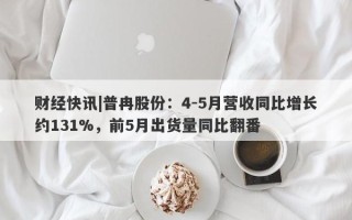 财经快讯|普冉股份：4-5月营收同比增长约131%，前5月出货量同比翻番