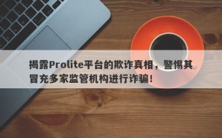 揭露Prolite平台的欺诈真相，警惕其冒充多家监管机构进行诈骗！