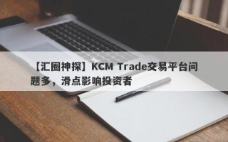 【汇圈神探】KCM Trade交易平台问题多，滑点影响投资者
