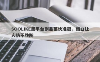 SOOLIKE黑平台割韭菜快准狠，借口让人防不胜防