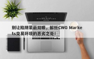 别让陷阱蒙蔽双眼，解析CWG Markets交易环境的恶劣之处！