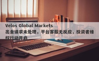 Velos Global Markets出金请求未处理，平台客服无反应，投资者维权行动开启