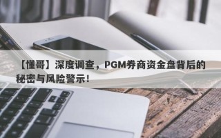 【懂哥】深度调查，PGM券商资金盘背后的秘密与风险警示！