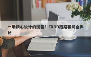 一场精心设计的圈套？FXDD跑路骗局全揭秘