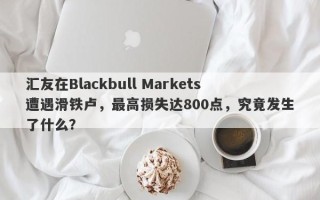 汇友在Blackbull Markets遭遇滑铁卢，最高损失达800点，究竟发生了什么？