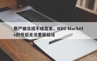 账户被冻结不给出金，NXG Markets封号后无法重新验证