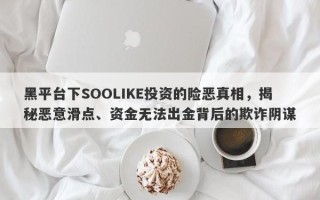 黑平台下SOOLIKE投资的险恶真相，揭秘恶意滑点、资金无法出金背后的欺诈阴谋